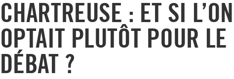 Chartreuse : et si l'on optait plutôt pour le débat ?