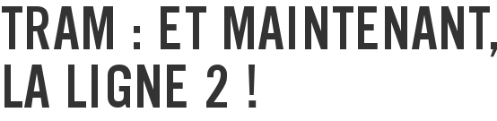 Tram : et maintenant, la ligne 2 !
