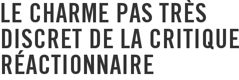 Le charme pas très discret de la critique réactionnaire