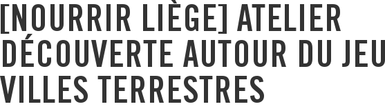 [Nourrir Liège] Atelier découverte autour du jeu Villes Terrestres