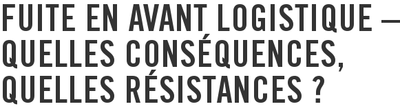 Fuite en avant logistique – Quelles conséquences, quelles résistances ?